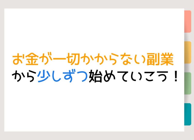 お金が一切かからない副業から少しずつ始めていこう！